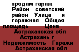 продам гараж 4*6 › Район ­ советский район › Улица ­ 2-я гаражная › Общая площадь ­ 24 › Цена ­ 70 000 - Астраханская обл., Астрахань г. Недвижимость » Гаражи   . Астраханская обл.,Астрахань г.